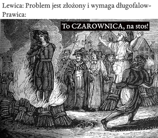 Возможно, это изображение текст «Lewica: Problem jest złożony i wymaga długofalow- Prawica: To CZAROWNICA, na stos!»